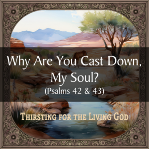 Why Are You Cast Down, My Soul? (Psalms 42 & 43)