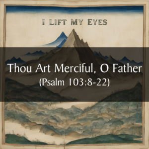 Thou Art Merciful, O Father (Psalm 103:8-22)